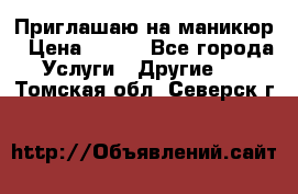 Приглашаю на маникюр › Цена ­ 500 - Все города Услуги » Другие   . Томская обл.,Северск г.